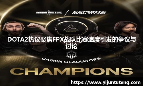 DOTA2热议聚焦FPX战队比赛速度引发的争议与讨论