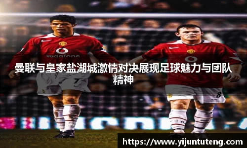 曼联与皇家盐湖城激情对决展现足球魅力与团队精神